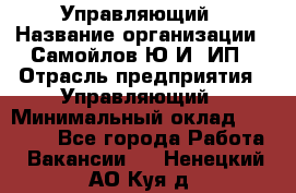 Управляющий › Название организации ­ Самойлов Ю.И, ИП › Отрасль предприятия ­ Управляющий › Минимальный оклад ­ 35 000 - Все города Работа » Вакансии   . Ненецкий АО,Куя д.